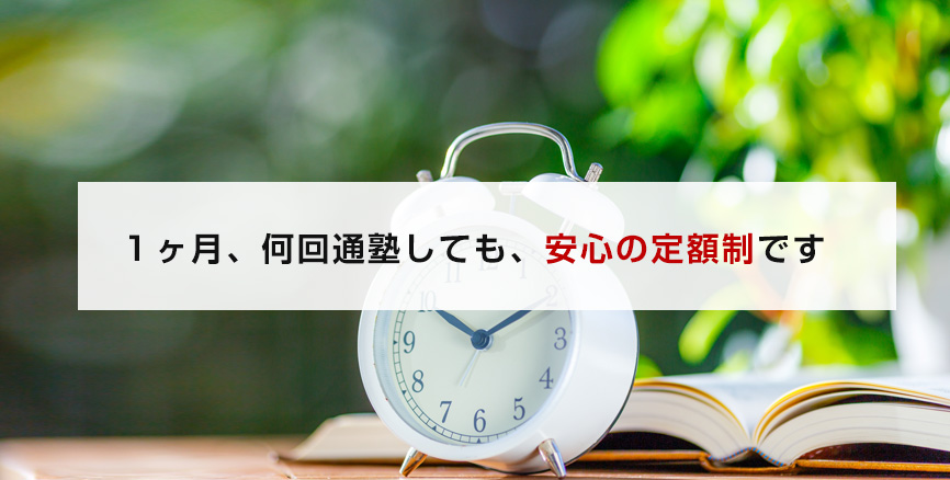 １ヶ月、何回通塾しても、安心の定額制です